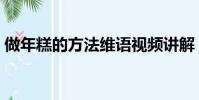 做年糕的方法维语视频讲解(做年糕的方法)