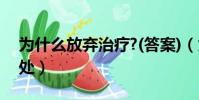 为什么放弃治疗?(答案)(为什么放弃治疗出处)