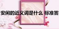 安闲的近义词是什么 标准答案(安闲近义词)