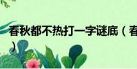 春秋都不热打一字谜底(春秋都不热打一字谜)