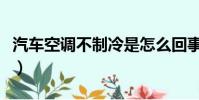 汽车空调不制冷是怎么回事(汽车空调不制热)