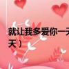 就让我多爱你一天把藏在心里的话说一遍（就让我多爱你一天）