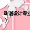动漫设计专业学校哪家好（动漫设计专业学校）