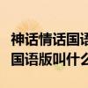 神话情话国语版叫什么天下有情人（神话情话国语版叫什么）