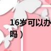16岁可以办手机卡吗（办手机卡有年龄限制吗）