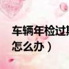 车辆年检过期10天怎么办（检车过期10天了怎么办）