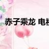 赤子乘龙 电视剧百度百科（赤子乘龙优酷）