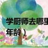 学厨师去哪里学好能学到技术（学厨师的最佳年龄）