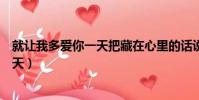 就让我多爱你一天把藏在心里的话说一遍(就让我多爱你一天)