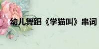 幼儿舞蹈《学猫叫》串词(学猫叫串词)