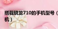 搭载骁龙710的手机型号(搭载骁龙710的手机)