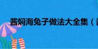 酱焖海兔子做法大全集(酱焖海兔做法)