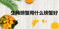 生腌螃蟹用什么螃蟹好(生腌螃蟹)