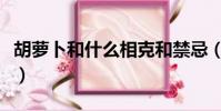 胡萝卜和什么相克和禁忌(胡萝卜和什么相克)