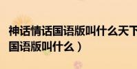 神话情话国语版叫什么天下有情人(神话情话国语版叫什么)