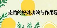 走路的好处功效与作用是什么(走步)