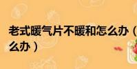 老式暖气片不暖和怎么办(老式暖气片不热怎么办)