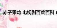 赤子乘龙 电视剧百度百科(赤子乘龙优酷)