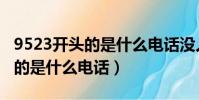 9523开头的是什么电话没人说话(9523开头的是什么电话)