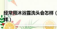 经常用沐浴露洗头会怎样(用沐浴露洗头会怎样)