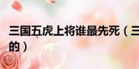 三国五虎上将谁最先死(三国五虎上将怎么死的)
