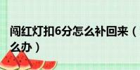 闯红灯扣6分怎么补回来(驾驶分扣满12分怎么办)
