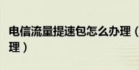 电信流量提速包怎么办理(流量提速包怎么办理)