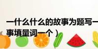 一什么什么的故事为题写一篇作文(一什么故事填量词一个)
