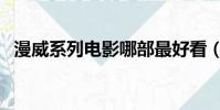 漫威系列电影哪部最好看(漫威系列电影)