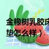 金橡树乳胶床垫怎么样好用吗（金橡树乳胶床垫怎么样）