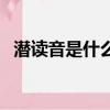 潜读音是什么意思怎么读（潜读音是什么）