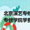 北京演艺专修学院学费多少钱一年（北京演艺专修学院学费）