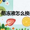 防冻液怎么换图解视频（防冻液怎么换图解）