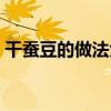 干蚕豆的做法大全家常（干蚕豆的做法大全）
