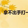 拿不出手打一汉字（拿不出手打一字谜底）