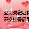 公司欠缴社保可以申请劳动仲裁吗（举报公司不交社保后果）