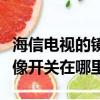 海信电视的镜像功能怎么打开（海信电视的镜像开关在哪里）