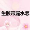 生胶带漏水怎么办妙招（生胶带漏水怎么办）