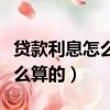 贷款利息怎么算的计算方法公式（贷款利息怎么算的）