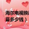 海尔电视换屏幕多少钱55寸（海尔电视换屏幕多少钱）