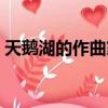 天鹅湖的作曲家是哪国的（天鹅湖的作曲家）