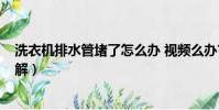 洗衣机排水管堵了怎么办 视频么办?(洗衣机排水管堵了图解)