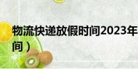 物流快递放假时间2023年(物流快递放假时间)