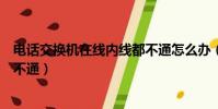 电话交换机在线内线都不通怎么办(电话交换机在线内线都不通)
