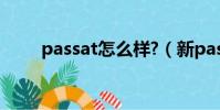 passat怎么样?(新passat怎么样)