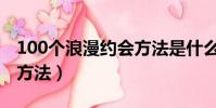 100个浪漫约会方法是什么(100个浪漫约会方法)