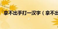 拿不出手打一汉字(拿不出手打一字谜底)
