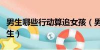男生哪些行动算追女孩(男生什么行动算追女生)