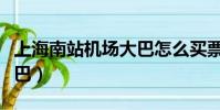 上海南站机场大巴怎么买票(上海南站机场大巴)