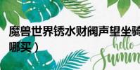魔兽世界锈水财阀声望坐骑(锈水财阀战袍在哪买)